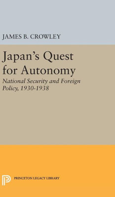 Japan'S Quest For Autonomy: National Security And Foreign Policy, 1930-1938 (Princeton Legacy Library, 2249)