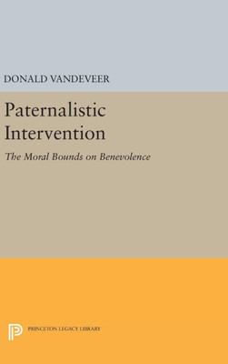Paternalistic Intervention: The Moral Bounds On Benevolence (Studies In Moral, Political, And Legal Philosophy, 59)