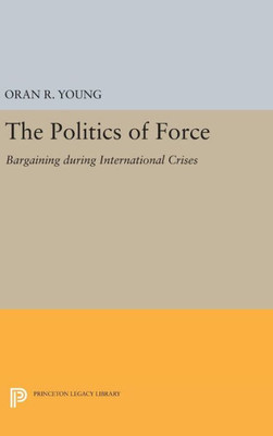 Politics Of Force: Bargaining During International Crises (Princeton Legacy Library, 1937)