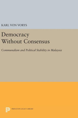 Democracy Without Consensus: Communalism And Political Stability In Malaysia (Princeton Legacy Library, 1693)