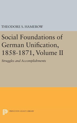 Social Foundations Of German Unification, 1858-1871, Volume Ii: Struggles And Accomplishments (Princeton Legacy Library, 1454)