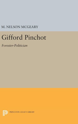 Gifford Pinchot: Forester-Politician (Princeton Legacy Library, 1328)