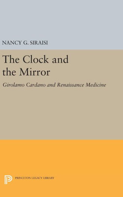 The Clock And The Mirror: Girolamo Cardano And Renaissance Medicine (Princeton Legacy Library, 1915)