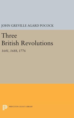 Three British Revolutions: 1641, 1688, 1776 (Princeton Legacy Library, 698)