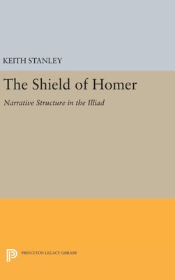 The Shield Of Homer: Narrative Structure In The Illiad (Princeton Legacy Library, 253)
