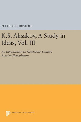 K.S. Aksakov, A Study In Ideas, Vol. Iii: An Introduction To Nineteenth-Century Russian Slavophilism (Princeton Legacy Library, 838)