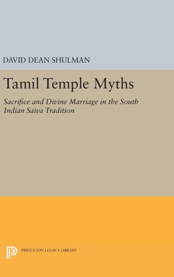 Tamil Temple Myths: Sacrifice And Divine Marriage In The South Indian Saiva Tradition (Princeton Legacy Library, 597)