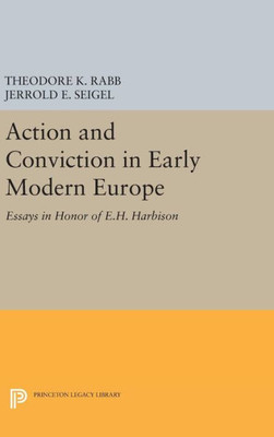 Action And Conviction In Early Modern Europe: Essays In Honor Of E.H. Harbison (Princeton Legacy Library, 1972)