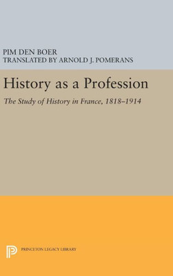 History As A Profession: The Study Of History In France, 1818-1914 (Princeton Legacy Library, 397)