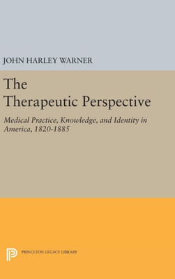 The Therapeutic Perspective: Medical Practice, Knowledge, And Identity In America, 1820-1885 (Princeton Legacy Library, 371)