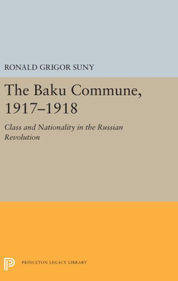 The Baku Commune, 1917-1918: Class And Nationality In The Russian Revolution (Princeton Legacy Library, 5515)