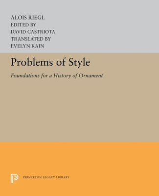Problems Of Style: Foundations For A History Of Ornament (Princeton Legacy Library, 5230)