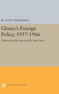 Ghana'S Foreign Policy, 1957-1966: Diplomacy Ideology, And The New State (Princeton Legacy Library, 1999)