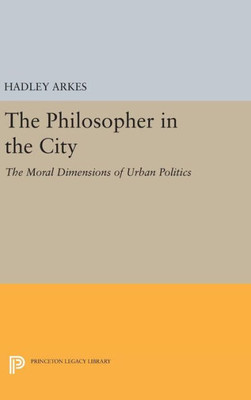 The Philosopher In The City: The Moral Dimensions Of Urban Politics (Princeton Legacy Library, 872)