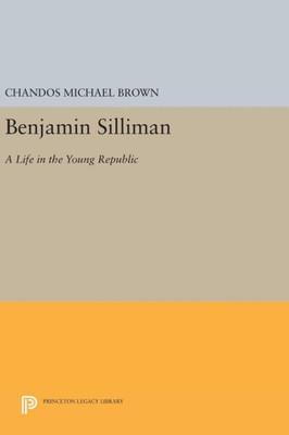 Benjamin Silliman: A Life In The Young Republic (Princeton Legacy Library, 992)