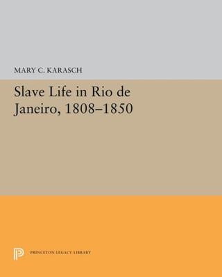 Slave Life In Rio De Janeiro, 1808-1850 (Princeton Legacy Library, 5300)