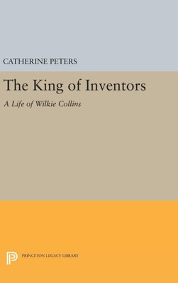 The King Of Inventors: A Life Of Wilkie Collins (Princeton Legacy Library, 265)