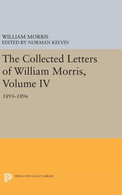 The Collected Letters Of William Morris, Volume Iv: 1893-1896 (Princeton Legacy Library, 325)