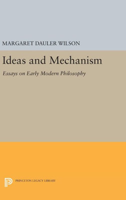 Ideas And Mechanism: Essays On Early Modern Philosophy (Princeton Legacy Library, 75)