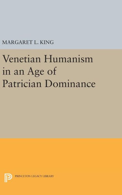 Venetian Humanism In An Age Of Patrician Dominance (Princeton Legacy Library, 89)