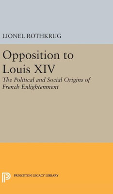 Opposition To Louis Xiv: The Political And Social Origins Of French Enlightenment (Princeton Legacy Library, 2281)