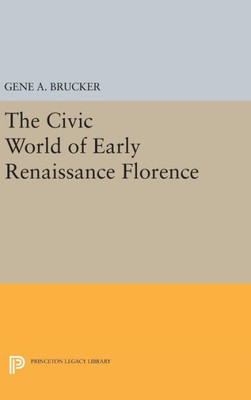 The Civic World Of Early Renaissance Florence (Princeton Legacy Library, 1563)