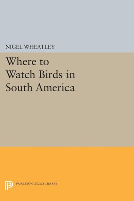 Where To Watch Birds In South America (Princeton Legacy Library, 299)