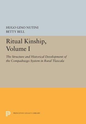 Ritual Kinship, Volume I: The Structure And Historical Development Of The Compadrazgo System In Rural Tlaxcala (Princeton Legacy Library, 5468)