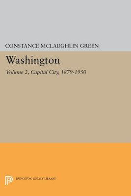 Washington, Vol. 2: Capital City, 1879-1950 (Princeton Legacy Library, 2048)