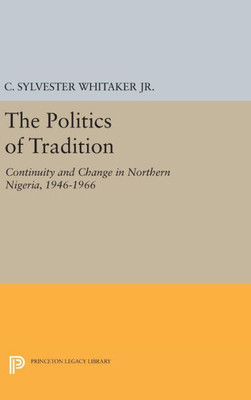 The Politics Of Tradition: Continuity And Change In Northern Nigeria, 1946-1966 (Center For International Studies, Princeton University)