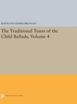 The Traditional Tunes Of The Child Ballads, Volume 4: With Their Texts, According To The Extant Records Of Great Britain And America (Princeton Legacy Library, 1598)