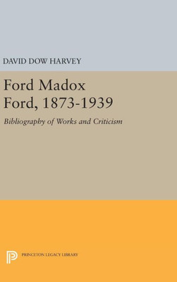 Ford Madox Ford, 1873-1939: Bibliography Of Works And Criticism (Princeton Legacy Library, 2194)