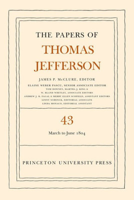 The Papers Of Thomas Jefferson, Volume 43: 11 March To 30 June 1804 (The Papers Of Thomas Jefferson, 43)