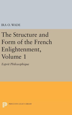 The Structure And Form Of The French Enlightenment, Volume 1: Esprit Philosophique (Princeton Legacy Library, 1690)