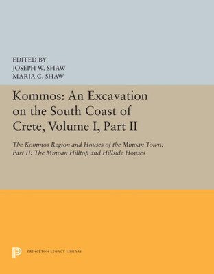 Kommos: An Excavation On The South Coast Of Crete, Volume I, Part Ii: The Kommos Region And Houses Of The Minoan Town. Part Ii: The Minoan Hilltop And Hillside Houses (Princeton Legacy Library, 5427)