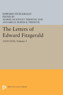 The Letters Of Edward Fitzgerald, Volume 1: 1830-1850 (Princeton Legacy Library, 5187)