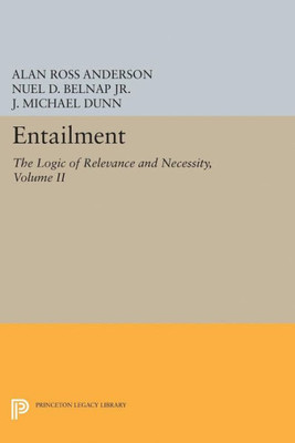 Entailment, Vol. Ii: The Logic Of Relevance And Necessity (Princeton Legacy Library, 5027)