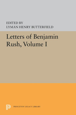 Letters Of Benjamin Rush: Volume I: 1761-1792 (Princeton Legacy Library, 5592)