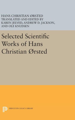 Selected Scientific Works Of Hans Christian ?Rsted (Princeton Legacy Library, 398)
