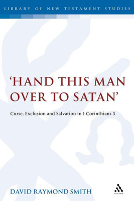 'Hand This Man Over To Satan': Curse, Exclusion And Salvation In 1 Corinthians 5 (The Library Of New Testament Studies)
