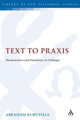 Text To Praxis: Hermeneutics And Homiletics In Dialogue (The Library Of New Testament Studies)