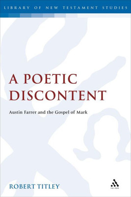 A Poetic Discontent: Austin Farrer And The Gospel Of Mark (The Library Of New Testament Studies)