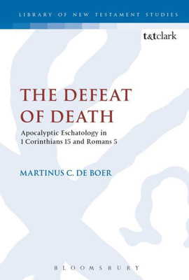 The Defeat Of Death: Apocalyptic Eschatology In 1 Corinthians 15 And Romans 5 (The Library Of New Testament Studies)
