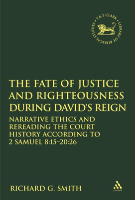 The Fate Of Justice And Righteousness During David'S Reign: Narrative Ethics And Rereading The Court History According To 2 Samuel 8:15-20:26 (The Library Of Hebrew Bible/Old Testament Studies)