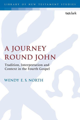 A Journey Round John: Tradition, Interpretation And Context In The Fourth Gospel (The Library Of New Testament Studies)