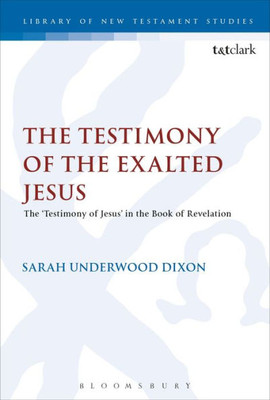 The Testimony Of The Exalted Jesus: The 'Testimony Of Jesus' In The Book Of Revelation (The Library Of New Testament Studies)