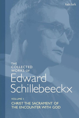 The Collected Works Of Edward Schillebeeckx Volume 1: Christ The Sacrament Of The Encounter With God (Edward Schillebeeckx Collected Works)
