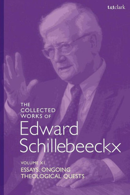 The Collected Works Of Edward Schillebeeckx Volume 11: Essays. Ongoing Theological Quests (Edward Schillebeeckx Collected Works)