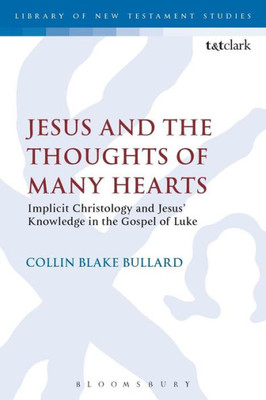Jesus And The Thoughts Of Many Hearts: Implicit Christology And Jesusæ Knowledge In The Gospel Of Luke (The Library Of New Testament Studies, 530)
