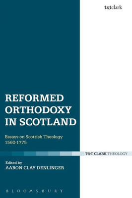 Reformed Orthodoxy In Scotland: Essays On Scottish Theology 1560-1775
